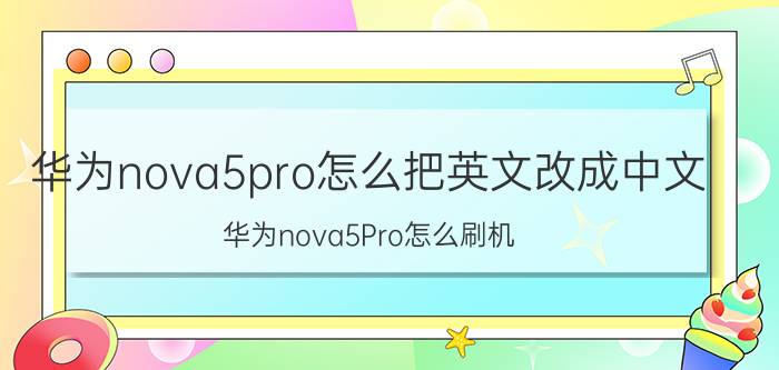 华为nova5pro怎么把英文改成中文 华为nova5Pro怎么刷机？